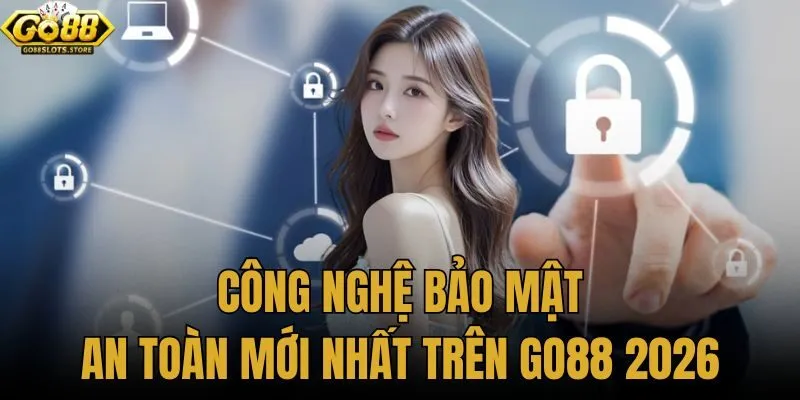 công nghệ bảo mật an toàn mới nhất trên Go88 2026