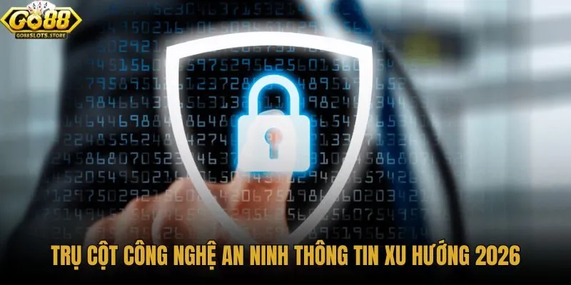tru-cot-cong-nghe-an-ninh-thong-tin-xu-huong-2026